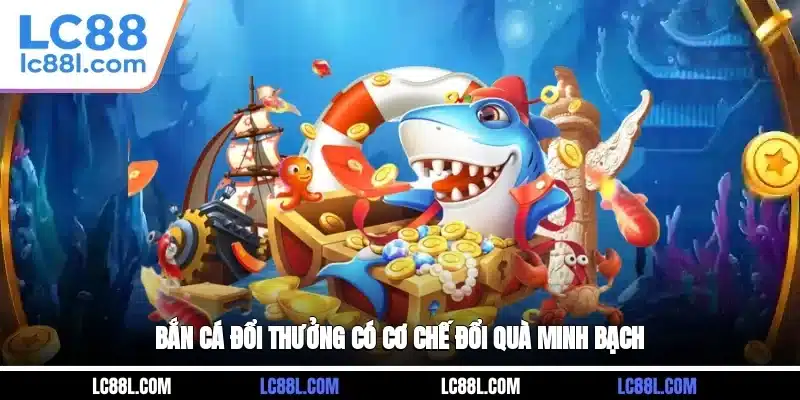 Bắn cá đổi thưởng có cơ chế đổi quà minh bạch