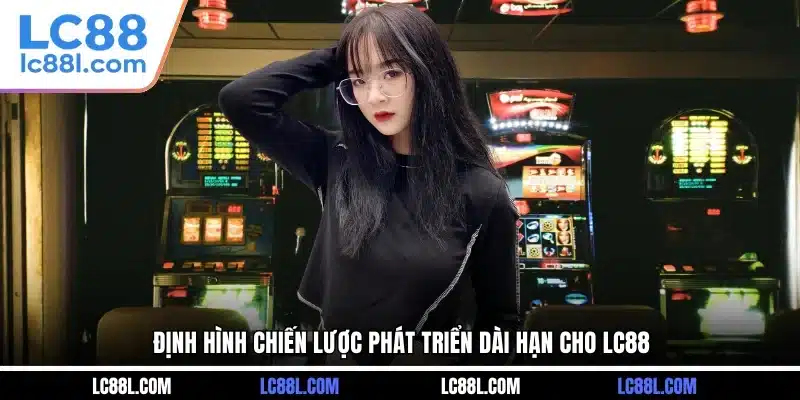 Định hình chiến lược phát triển dài hạn cho LC88