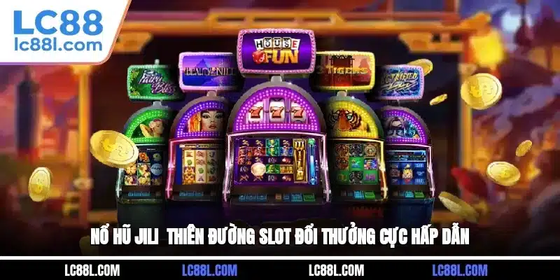Nổ Hũ Jili - Thiên Đường Slot Đổi Thưởng Cực Hấp Dẫn
