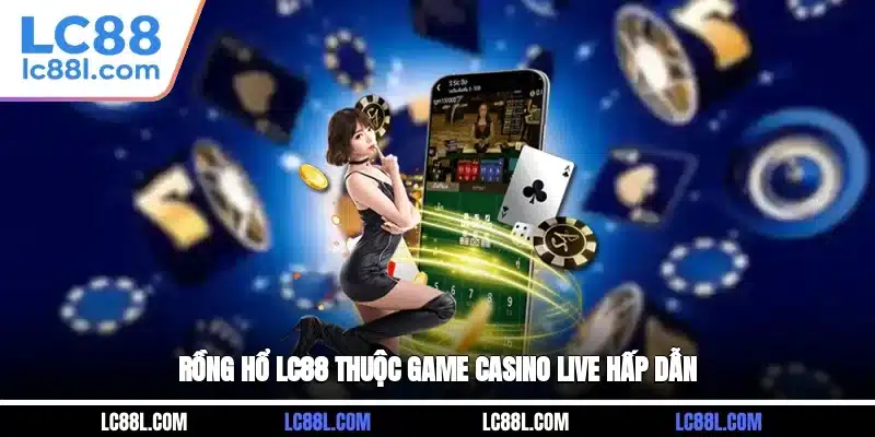 Rồng Hổ LC88 thuộc game casino live hấp dẫn